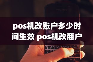 pos机改账户多少时间生效 pos机改商户名称有影响吗