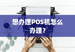 想办理POS机怎么办理？