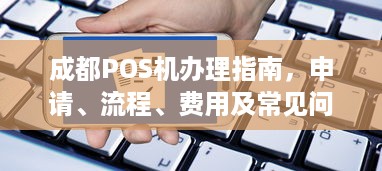 成都POS机办理指南，申请、流程、费用及常见问题