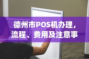 德州市POS机办理，流程、费用及注意事项