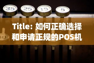 Title: 如何正确选择和申请正规的POS机？