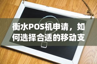 衡水POS机申请，如何选择合适的移动支付解决方案