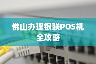 佛山办理银联POS机全攻略