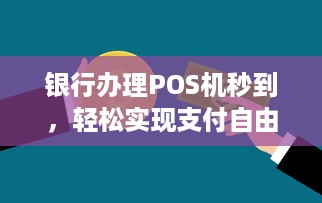 银行办理POS机秒到，轻松实现支付自由