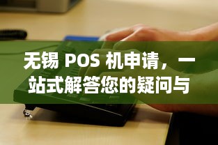 无锡 POS 机申请，一站式解答您的疑问与需求