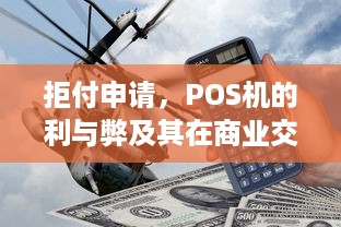 拒付申请，POS机的利与弊及其在商业交易中的作用