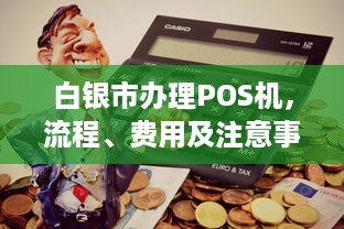 白银市办理POS机，流程、费用及注意事项