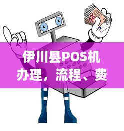 伊川县POS机办理，流程、费用及注意事项