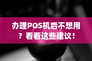 办理POS机后不想用？看看这些建议！