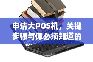 申请大POS机，关键步骤与你必须知道的重要信息