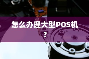 怎么办理大型POS机？