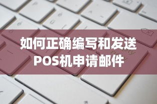 如何正确编写和发送POS机申请邮件