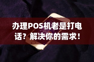 办理POS机老是打电话？解决你的需求！