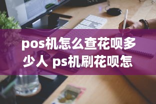 pos机怎么查花呗多少人 ps机刷花呗怎么看明细