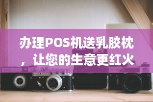 办理POS机送乳胶枕，让您的生意更红火！