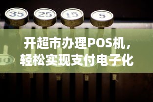 开超市办理POS机，轻松实现支付电子化