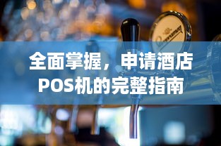 全面掌握，申请酒店POS机的完整指南