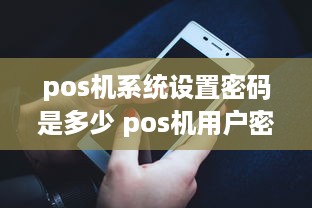 pos机系统设置密码是多少 pos机用户密码