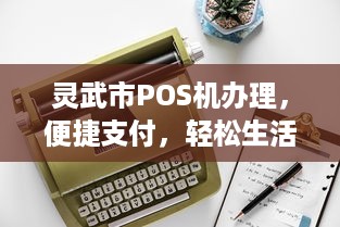 灵武市POS机办理，便捷支付，轻松生活