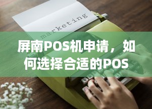 屏南POS机申请，如何选择合适的POS机以满足您的业务需求