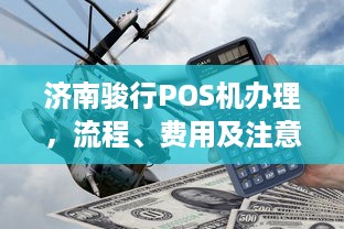 济南骏行POS机办理，流程、费用及注意事项