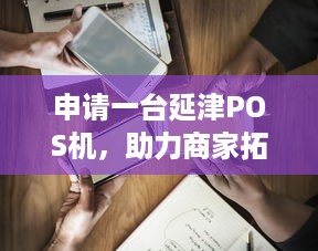 申请一台延津POS机，助力商家拓展业务范围