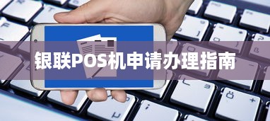 银联POS机申请办理指南