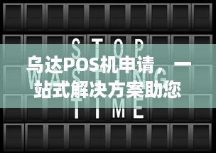 乌达POS机申请，一站式解决方案助您轻松开展业务