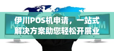 伊川POS机申请，一站式解决方案助您轻松开展业务