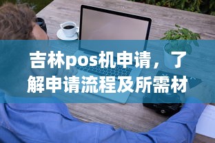 吉林pos机申请，了解申请流程及所需材料，轻松办理业务