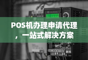 POS机办理申请代理，一站式解决方案