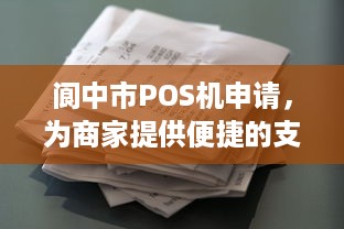 阆中市POS机申请，为商家提供便捷的支付解决方案