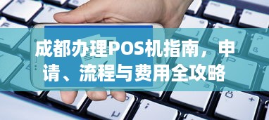 成都办理POS机指南，申请、流程与费用全攻略