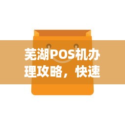 芜湖POS机办理攻略，快速获取POS机的方法