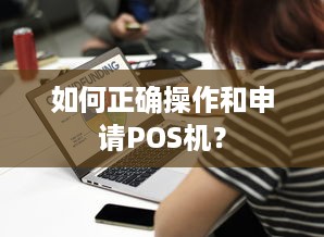 如何正确操作和申请POS机？