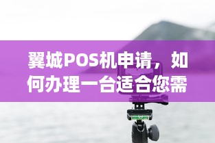 翼城POS机申请，如何办理一台适合您需求的POS机？