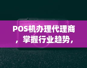 POS机办理代理商，掌握行业趋势，开启财富之门