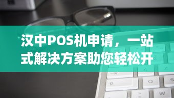 汉中POS机申请，一站式解决方案助您轻松开展业务