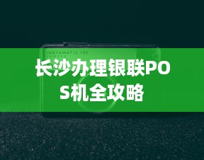 长沙办理银联POS机全攻略