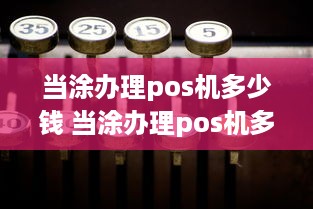 当涂办理pos机多少钱 当涂办理pos机多少钱一张