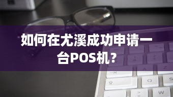 如何在尤溪成功申请一台POS机？