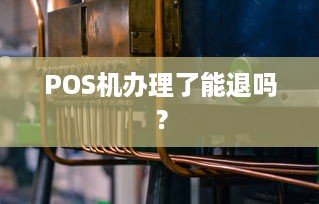 POS机办理了能退吗？