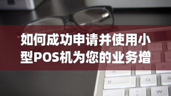 如何成功申请并使用小型POS机为您的业务增色