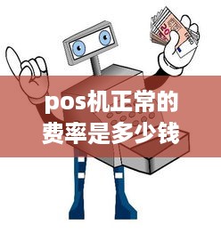 pos机正常的费率是多少钱啊 pos机费率多少才算正常