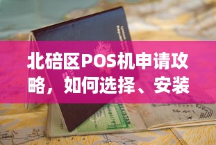 北碚区POS机申请攻略，如何选择、安装与使用