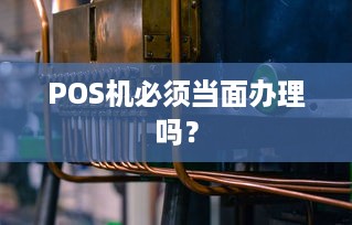 POS机必须当面办理吗？