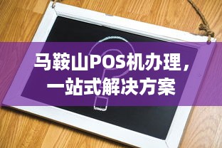 马鞍山POS机办理，一站式解决方案