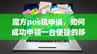 魔方pos机申请，如何成功申领一台便捷的移动支付终端