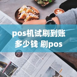 pos机试刷到账多少钱 刷pos机一般多长时间到账