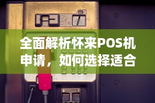 全面解析怀来POS机申请，如何选择适合您的支付解决方案